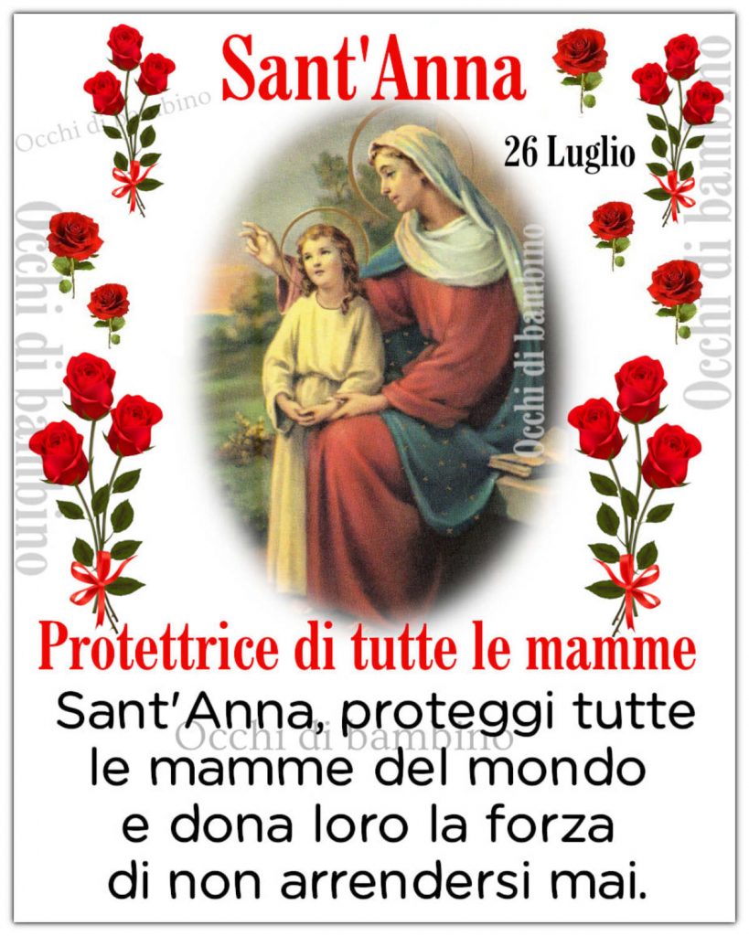 Sant'Anna 26 Luglio Protettrice di tutte le mamme Sant'Anna, proteggi tute le mamme del mondo e dona loro la forza di non arrendersi mai